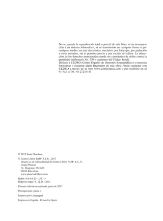 No se permite la reproducción total o parcial de este libro, ni su incorpora-
ción a un sistema informático, ni su transmisión en cualquier forma o por
cualquier medio, sea este electrónico, mecánico, por fotocopia, por grabación
u otros métodos, sin el permiso previo y por escrito del editor. La infrac-
ción de los derechos mencionados puede ser constitutiva de delito contra la
propiedad intelectual (Art. 270 y siguientes del Código Penal).
Diríjase a CEDRO (Centro Español de Derechos Reprográficos) si necesita
fotocopiar o escanear algún fragmento de esta obra. Puede contactar con
CEDRO a través de la web www.conlicencia.com o por teléfono en el
91 702 19 70 / 93 272 04 47
© 2017 Jesús Omeñaca
© 
Centro Libros PAPF, S.L.U., 2017
Deusto es un sello editorial de Centro Libros PAPF, S. L. U.
Grupo Planeta
Av. Diagonal, 662-664
08034 Barcelona
www.planetadelibros.com
ISBN: 978-84-234-2757-4
Depósito legal: B. 12.113-2017
Primera edición actualizada: junio de 2017
Preimpresión: gama sl
Impreso por Limpergraf
Impreso en España - Printed in Spain
2013 Contabilidad General.indd 4 18/05/17 16:31
 
