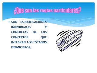 SON ESPECIFICACIONES
INDIVIDUALES          Y
CONCRETAS      DE   LOS
CONCEPTOS           QUE
INTEGRAN LOS ESTADOS
FINANCIEROS.
 