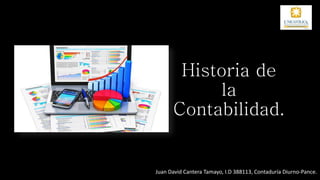 Historia de
la
Contabilidad.
Juan David Cantera Tamayo, I.D 388113, Contaduría Diurno-Pance.
 