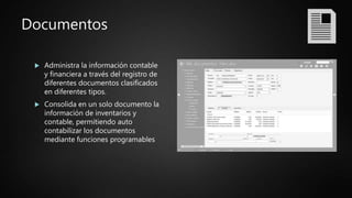 Documentos
 Administra la información contable
y financiera a través del registro de
diferentes documentos clasificados
en diferentes tipos.
 Consolida en un solo documento la
información de inventarios y
contable, permitiendo auto
contabilizar los documentos
mediante funciones programables
 