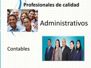 Administrativos
Profesionales de calidad
Contables
 