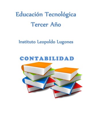 Educación Tecnológica
     Tercer Año

 Instituto Leopoldo Lugones


 CONTABILIDAD
 