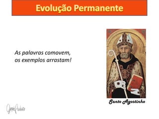 As palavras comovem,
os exemplos arrastam!




                        Santo Agostinho
 