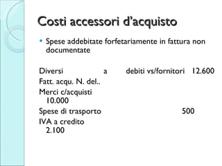 Costi accessori d’acquisto <ul><li>Spese addebitate forfetariamente in fattura non documentate  </li></ul><ul><li>Diversi ...