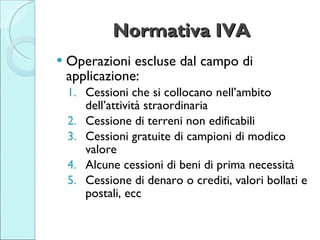 Normativa IVA <ul><li>Operazioni escluse dal campo di applicazione:  </li></ul><ul><ul><li>Cessioni che si collocano nell’...