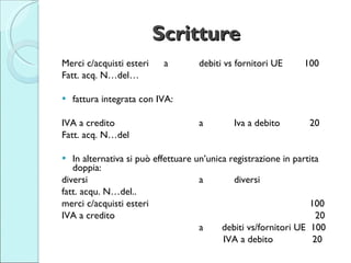 Scritture   <ul><li>Merci c/acquisti esteri a debiti vs fornitori UE 100 </li></ul><ul><li>Fatt. acq. N…del… </li></ul><ul...