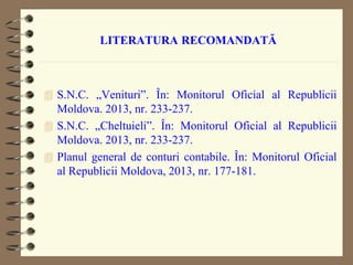 LITERATURA RECOMANDATĂ
 S.N.C. „Venituri”. În: Monitorul Oficial al Republicii
Moldova. 2013, nr. 233-237.
 S.N.C. „Chel...
