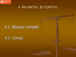 4. BILANŢUL ŞI CONTUL
4.1. Bilanţul contabil
4.2. Contul
 