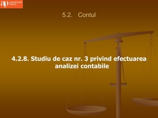 5.2. Contul
4.2.8. Studiu de caz nr. 3 privind efectuarea
analizei contabile
 
