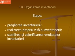 6.3. Organizarea inventarierii
Etape:
 pregătirea inventarierii;
 realizarea propriu-zisă a inventarierii;
 stabilirea şi valorificarea rezultatelor
inventarierii.
 