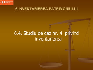 6.INVENTARIEREA PATRIMONIULUI
6.4. Studiu de caz nr. 4 privind
inventarierea
 