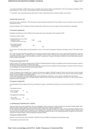 IMPOSTOS INCIDENTES SOBRE VENDAS                                                                                                                    Page 2 of 7



 - Na venda de mercadorias, o ICMS contido no preço é registrado como receita de vendas e concomitantemente é feito outro lançamento, registrando o ICMS
 faturado (despesa) e o valor a recolher. Esse procedimento também é determinado pela legislação.

 - A conta ICMS - conta corrente pode apresentar saldo devedor ou credor, conforme haja imposto a recuperar ou a pagar, respectivamente.




 O Imposto Sobre Serviços - ISS

 Sem entrar em maiores considerações, o ISS é basicamente um imposto municipal incidente sobre serviços prestados a terceiros, calculado e acrescido à nota fiscal
 de prestação de serviços.

 Consoante a legislação, o ISS é considerado um imposto incidente sobre a venda de serviços, como tal, integra o valor da receita bruta a ser contabilizada.


 O Tratamento Contábil do ISS

 Suponhamos uma empresa que cobre $ 10.000 por serviço prestado, preço ao que é adicionado o ISS ao montante de $ 500.

 O lançamento contábil é simples:

 1. Pela prestação de serviços (a cobrar)
   Duplicatas a receber                            10.500
   a Vendas (ou receitas de serviços)                             10.500

 2. Pelo registro do imposto
    ISS faturado (despesa)                           500
    a ISS a recolher                                                       500

 Se, ao contrário, uma empresa paga a outra pela prestação de serviços, o custo destes será integralmente registrado como despesa, inclusivo o ISS contido na nota
 fiscal.

 Obs.: O ISS é acrescido à nota fiscal de prestação de serviços quando for pago pelo cliente. Quando isso não ocorrer, a própria empresa prestadora de serviço terá
 esse encargo, calculando o ISS", e creditado de "bancos - c/movimento" ou ISS a recolher. A diferença entre os tratamentos é que, no primeiro caso, o ISS é um
 imposto faturado, sendo apresentado como uma dedução das vendas. No segundo caso, as despesas com impostos é operacional, não sendo apresentada no grupo de
 impostos incidentes sobre vendas.


 O Programa de Integração Social - PIS

 O PIS foi criado em 1970 e tinha por finalidade formar um Fundo de Participação destinado a integrar os empregados no desenvolvimento das empresas, mediante a
 distribuição de quotas de participação (em dinheiro) desse fundo.
 A Constituição de 1988, porém, alterou o objetivo dessa contribuição, que passou a financiar o programa de seguro-desemprego e o abono de um salário mínimo por
 ano aos empregados que recebem mensalmente até dois salários-mínimos.

 O PIS incide, genericamente, de duas formas:

 a) sobre o Faturamento, assim entendido como o somatório das receitas que compõem o Resultado Líquido do Período, sendo irrelevantes o tipo de atividade
 exercido pela pessoa jurídica e a classificação contábil das receitas, no caso, falando genericamente, de empresa com fins lucrativos (aqui pode haver algumas
 deduções, conforme estipulado pela legislação tributária);
 b) sobre a folha de pagamento, no caso de entidades que não realizam habitualmente venda de bens e serviços, inclusive as fundações (sem fins lucrativos).
 O PIS sobre a receita operacional mensal é calculado mediante a alíquota de 0,65% a outra forma de contribuição é com base em 1% sobre o total de folha de
 pagamento mensal dos empregados.

 O Tratamento Contábil do PIS

 A contabilização do PIS (em qualquer das formas de contribuição) é a seguinte, considerando uma empresa com receita operacional mensal de $ 10.000 (PIS = $
 65):

 - Pela apuração da receita

  PIS s/ Faturamento           65
  a PIS a recolher                     65

 - Pelo pagamento da contribuição

   PIS a recolher              65
   a Bancos c/movimento                 65



 A Contribuição para a Seguridade Social - CONFINS

 Tendo sido criado pelo governo originalmente (1982) com a finalidade de custear investimento de caráter assistencial em alimentação, habitação popular, saúde,
 educação e amparo ao pequeno agricultor, a partir de 1990 o CONFINS tem por objetivo financiar a seguridade social.
 De uma forma geral, estão sujeitas ao pagamento do CONFINS todas as empresas que vendem mercadorias ou serviços, sendo essa contribuição calculada com base
 em 3% (a partir de 01/02/1999) sobre o Faturamento, assim entendido como o somatório das receitas que compõem o Resultado Líquido do Período, sendo
 irrelevantes o tipo de atividade exercido pela pessoa jurídica e a classificação contábil das receitas, no caso, falando genericamente, de empresa com fins lucrativos
 (aqui pode haver algumas deduções, conforme estipulado pela legislação tributária).

 O tratamento Contábil do COFINS

 Supondo-se uma receita bruta de vendas de $ 20.000, o CONFINS (3% sobre $ 20.000) seria contabilizado de forma indicada a seguir:

 - Pela apuração da receita bruta de vendas




http://www.covesa.hpg.com.br/CG1_Aula8_Transacoes_Comerciais4.htm                                                                                        4/8/2010
 