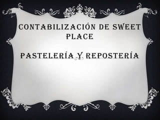 CONTABILIZACIÓN DE SWEET
PLACE
PASTELERÍA Y REPOSTERÍA
 