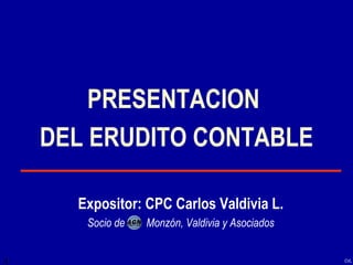 CVL
PRESENTACION
DEL ERUDITO CONTABLE
Expositor: CPC Carlos Valdivia L.
Socio de Monzón, Valdivia y Asociados
 