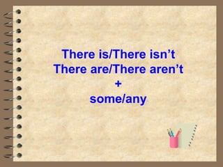 There is/There isn’t There are/There aren’t + some/any 