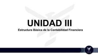 UNIDAD III
Estructura Básica de la Contabilidad Financiera
 