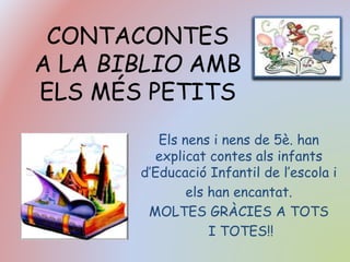 CONTACONTES
A LA BIBLIO AMB
ELS MÉS PETITS
Els nens i nens de 5è. han
explicat contes als infants
d’Educació Infantil de l’escola i
els han encantat.
MOLTES GRÀCIES A TOTS
I TOTES!!
 