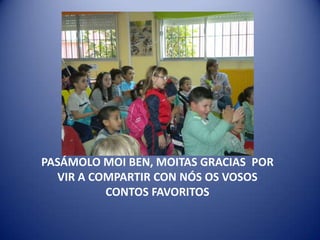 PASÁMOLO MOI BEN, MOITAS GRACIAS POR
VIR A COMPARTIR CON NÓS OS VOSOS
CONTOS FAVORITOS