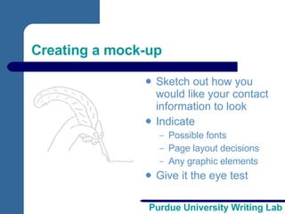Creating a mock-up Sketch out how you would like your contact information to look Indicate Possible fonts Page layout decisions Any graphic elements Give it the eye test 