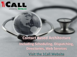 Contact Based Architecture  Including Scheduling, Dispatching, Directories, Web Services Visit the 1Call Website 