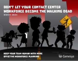 Don’t Let Your Contact Center
Workforce Become The Walking Dead
Genesys eBook
Keep your team human with more
effective Workforce Planning
 