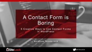 @ S I T E L O C K@ S I T E L O C K
A Contact Form is
Boring
5 Creative Ways to Use Contact Forms
in WordPress
W o r d C a m p To r o n t o 2 0 1 6
 