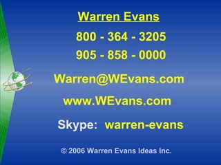 Warren Evans 800 - 364 - 3205 905 - 858 - 0000 Warren@WEvans.com  www.WEvans.com  © 2006 Warren Evans Ideas Inc.   Skype:   warren-evans 
