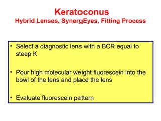 Keratoconus  Hybrid Lenses, SynergEyes, Fitting Process <ul><li>Select a diagnostic lens with a BCR equal to steep K  </li...