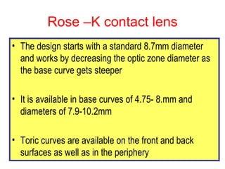 Rose –K contact lens <ul><li>The design starts with a standard 8.7mm diameter and works by decreasing the optic zone diame...
