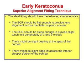 Early Keratoconus  Superior Alignment Fitting Technique <ul><li>The ideal  fitting  should  have  the following  character...