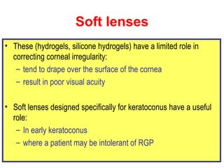 Soft lenses <ul><li>These (hydrogels, silicone hydrogels) have a limited role in correcting corneal irregularity: </li></u...