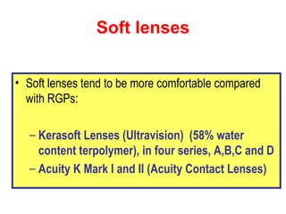 Soft lenses <ul><li>Soft lenses tend to be more comfortable compared with RGPs: </li></ul><ul><ul><li>Kerasoft Lenses (Ult...