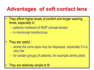 Advantages  of soft contact lens <ul><li>They afford higher levels of comfort and longer wearing times, especially in: </l...