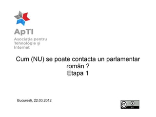 Cum (NU) se poate contacta un parlamentar
                român ?
                Etapa 1



Bucuresti, 22.03.2012
 