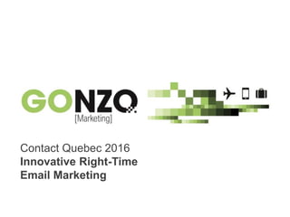 “Innovative Right-Time Email Marketing”By @gonzogonzo www.fredericgonzalo.com
Contact Quebec 2016
Innovative Right-Time
Email Marketing
 