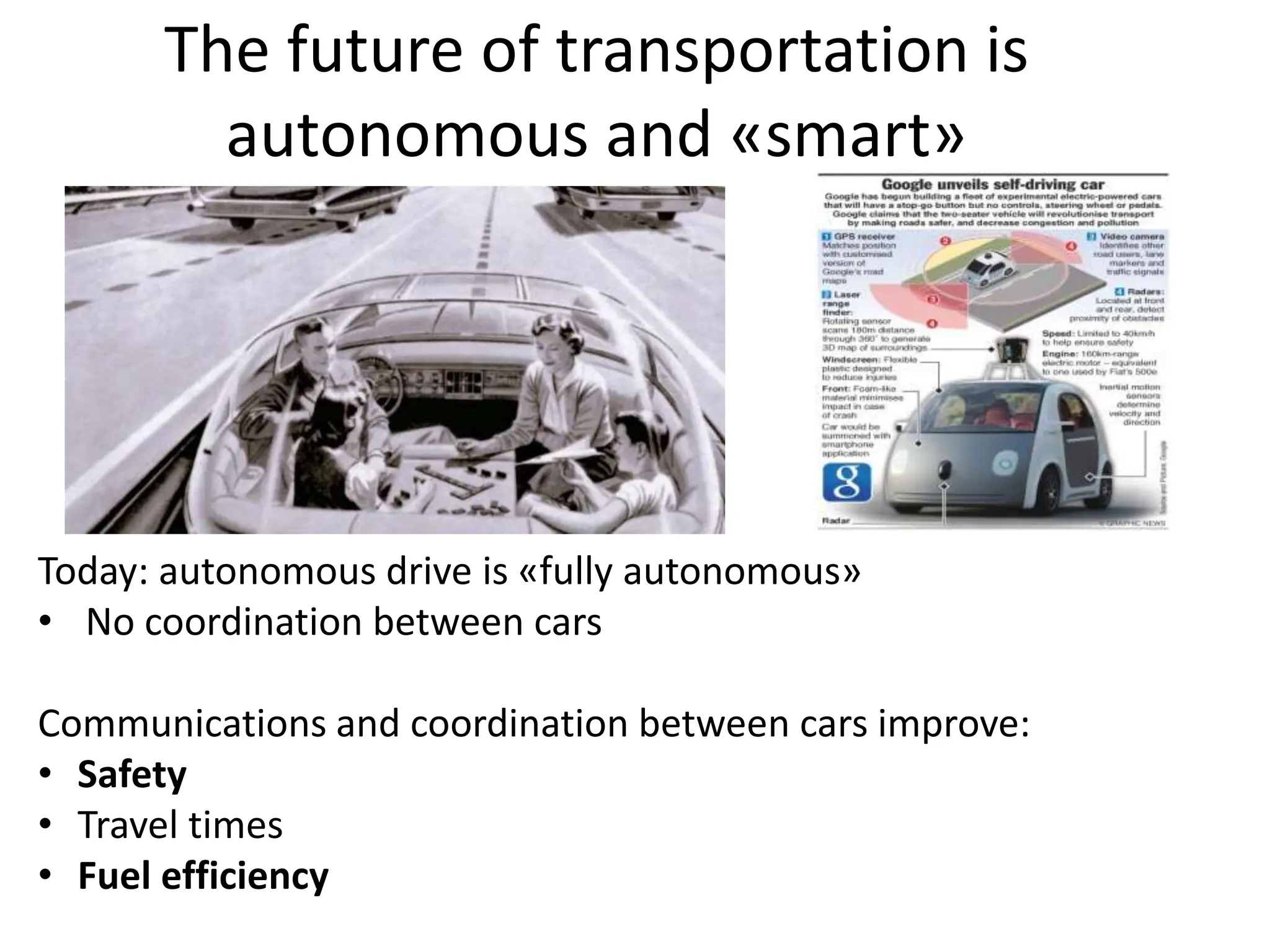 The future of transportation is
autonomous and «smart»
Today: autonomous drive is «fully autonomous»
• No coordination between cars
Communications and coordination between cars improve:
• Safety
• Travel times
• Fuel efficiency
 