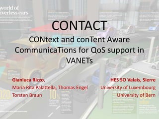 Gianluca Rizzo,
Maria Rita Palattella, Thomas Engel
Torsten Braun
CONTACT
CONtext and conTent Aware
CommunicaTions for QoS support in
VANETs
HES SO Valais, Sierre
University of Luxembourg
University of Bern
 