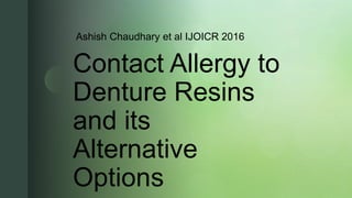 z
Contact Allergy to
Denture Resins
and its
Alternative
Options
Ashish Chaudhary et al IJOICR 2016
 