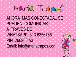 AHORA MAS CONECTADA.. SE
PUEDEN COMUNICAR
A TRAVES DE
WHATSAPP 313 6356785
PIN 266280 A3
Email: info@mariatrapos.com
 