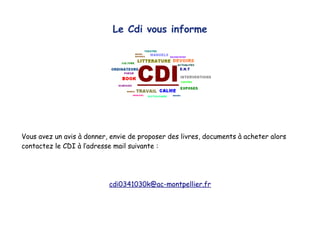 Le Cdi vous informe
Vous avez un avis à donner, envie de proposer des livres, documents à acheter alors
contactez le CDI à l’adresse mail suivante :
cdi0341030k@ac-montpellier.fr
 