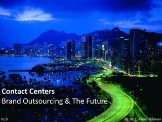Contact Centers Brand Outsourcing & The Future V1.0 © 2011, AymanBasheer 