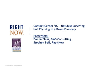 Contact Center ’09 – Not Just Surviving but Thriving in a Down EconomyPresenters:Donna Fluss, DMG ConsultingStephen Bell, RightNow 