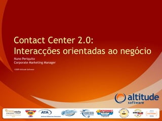 Contact Center 2.0:
Interacções orientadas ao negócio
Nuno Periquito
Corporate Marketing Manager

©2009 Altitude Software
 