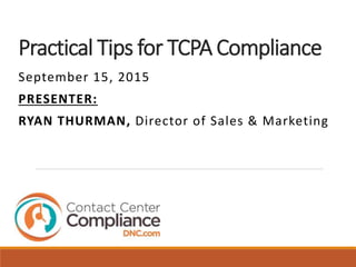 Practical Tips for TCPA Compliance
September 15, 2015
PRESENTER:
RYAN THURMAN, Director of Sales & Marketing
 