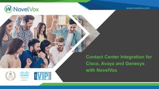 www.novelvox.com
Contact Center Integration for
Cisco, Avaya and Genesys
with NovelVox
 