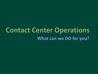 Contact Center Operations What can we DO for you? 