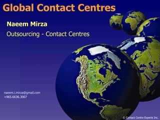 Naeem Mirza Outsourcing - Contact Centres Global Contact Centres  © Contact Centre Experts Inc. [email_address] +965.6636.3007 