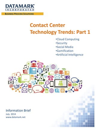 Contact Center Technology Trends: Part 1Information BriefJuly 2014www.datamark.net 
•Cloud Computing 
•Security 
•Social Media 
•Gamification 
•Artificial Intelligence  