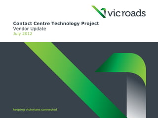 Contact Centre Technology Project
Vendor Update
July 2012
 