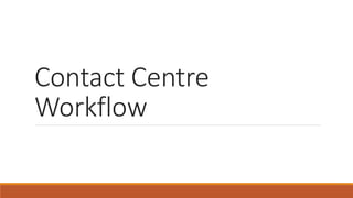 Contact Centre
Workflow
 